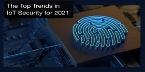I principali trend del 2021 nella sicurezza per l’IoT